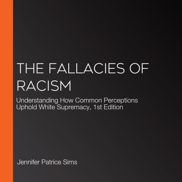 The Fallacies of Racism: Understanding How Common Perceptions Uphold White Supremacy, 1st Edition