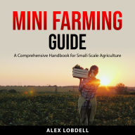 Mini Farming Guide: A Comprehensive Handbook for Small-Scale Agriculture