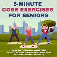 5-Minute Core Exercises for Seniors: Easy and Effective Workouts to Relieve Back Pain, Enhance Balance, and Posture Without Getting Down on the Floor