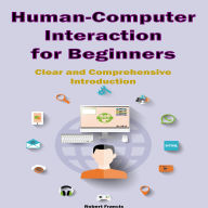 Human-Computer Interaction for Beginners: Clear and Comprehensive Introduction