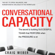 Conversational Capacity: The Secret to Building Successful Teams That Perform When the Pressure Is On