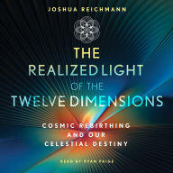 The Realized Light of the Twelve Dimensions: Cosmic Rebirthing and Our Celestial Destiny
