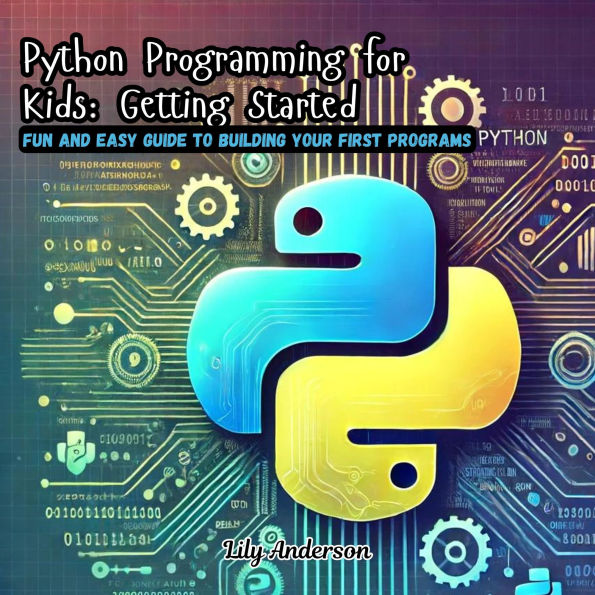 Python Programming for Kids: Getting Started: Fun and Easy Guide to Building Your First Programs