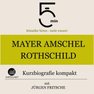 Mayer Amschel Rothschild: Kurzbiografie kompakt: 5 Minuten: Schneller hören - mehr wissen!