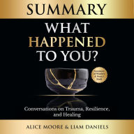 Summary: What Happened to You?: Conversations on Trauma, Resilience, and Healing