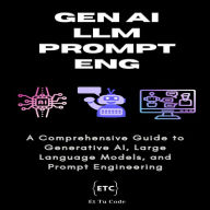 Gen AI, LLM & Prompt Engineering: A Comprehensive Guide to Generative AI, Large Language Models, and Prompt