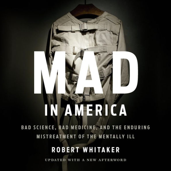 Mad in America: Bad Science, Bad Medicine, and the Enduring Mistreatment of the Mentally Ill