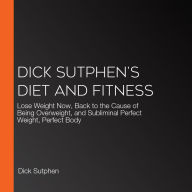 Dick Sutphen's Diet and Fitness: Lose Weight Now, Back to the Cause of Being Overweight, and Subliminal Perfect Weight, Perfect Body