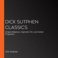 Dick Sutphen Classics: Chakra Balance, Hypnotic Om, and Astral Projection.