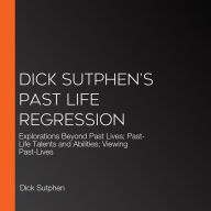 Dick Sutphen's Past Life Regression: Past Life Regression; Explorations Beyond Past Lives; Past Lives Talents and Abilities; Viewing Past Lives