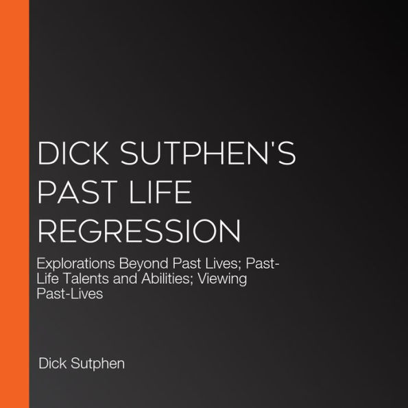 Dick Sutphen's Past Life Regression: Explorations Beyond Past Lives; Past-Life Talents and Abilities; Viewing Past-Lives
