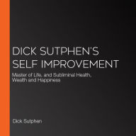 Dick Sutphen's Self Improvement: Master of Life, and Subliminal Health, Wealth and Happiness