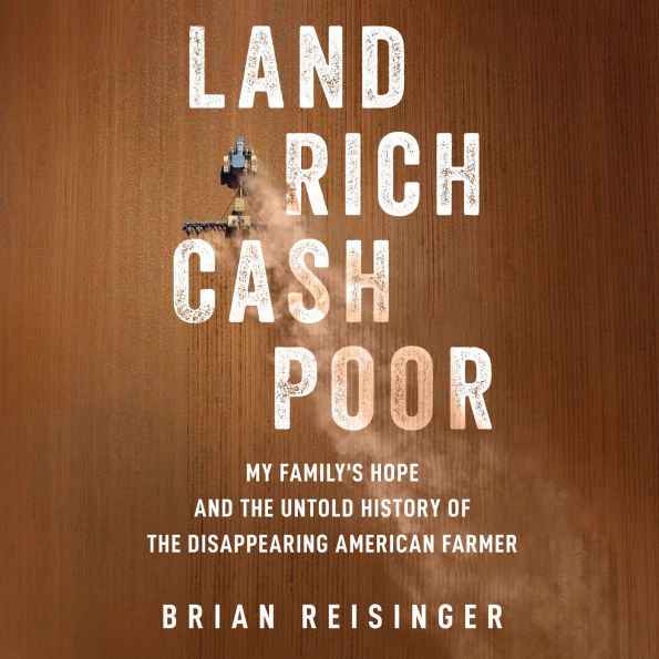 Land Rich, Cash Poor: My Family's Hope and the Untold History of the Disappearing American Farmer