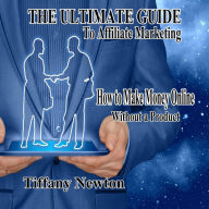 The Ultimate Guide to Affiliate Marketing: How to Make Money Online Without a Product