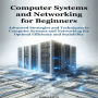 Computer Systems and Networking for Beginners: Advanced Strategies and Techniques in Computer Systems and Networking for Optimal Efficiency and Scalability