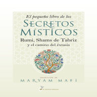 El pequeño libro de los secretos místicos: Rumi, Shams de Tabriz y el camino del éxtasis