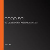 Good Soil: The Education of an Accidental Farmhand