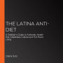 The Latina Anti-Diet: A Dietitian's Guide to Authentic Health that Celebrates Culture and Full-Flavor Living