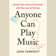 Anyone Can Play Music: Unlock Your Musical Potential with the Laws of Brainjo