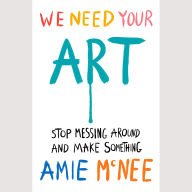 We Need Your Art: Stop Messing Around and Make Something