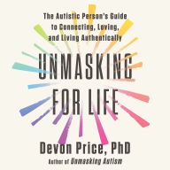 Unmasking for Life: The Autistic Person's Guide to Connecting, Loving, and Living Authentically