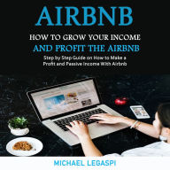 Airbnb: How to Grow Your Income and Profit the Airbnb (Step by Step Guide on How to Make a Profit and Passive Income With Airbnb)