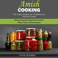 Amish Cooking: The Amish Recipes for Traditional& Seasonal Dishes (Delicious Homemade Recipes for Fruit and Pie Fillings, Pickles, and Sweet Spreads)