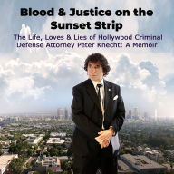 Blood & Justice on the Sunset Strip: The Life, Loves & Lies of Hollywood Criminal Defense Lawyer Peter Knecht: A Memoir