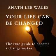 Your Life Can Be Changed: The true guide to become a change maker