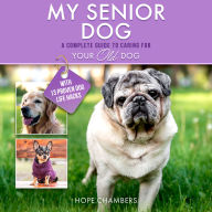 My Senior Dog: A Complete Guide to Caring for Your Old Dog