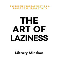 The Art of Laziness: Overcome Procrastination & Improve Your Productivity