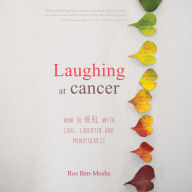 Laughing at Cancer: How to Heal with Love, Laughter and Mindfulness