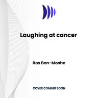 Laughing at cancer: How to Heal with Love, Laughter and Mindfulness