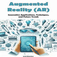 Augmented Reality (AR): Innovative Applications, Techniques, and Future Trends