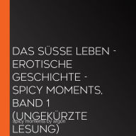 Das süße Leben - spicy moments - Erotische Geschichten, Band 1 (Ungekürzte Lesung)