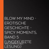 Blow my Mind - spicy moments - Erotische Geschichten, Band 5 (Ungekürzte Lesung)