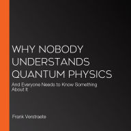 Why Nobody Understands Quantum Physics: And Everyone Needs to Know Something About It