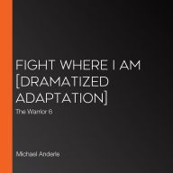 Fight Where I Am [Dramatized Adaptation]: The Warrior 6