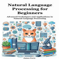 Natural Language Processing for Beginners: Advanced Techniques and Applications in Natural Language Processing