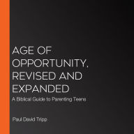 Age of Opportunity, Revised and Expanded: A Biblical Guide to Parenting Teens