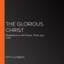 The Glorious Christ: Meditations on His Person, Work, and Love