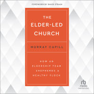 The Elder-Led Church: How an Eldership Team Shepherds a Healthy Flock