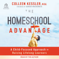 The Homeschool Advantage: A Child-Focused Approach to Raising Lifelong Learners