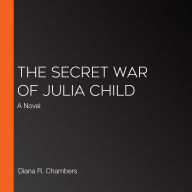 The Secret War of Julia Child: A Novel