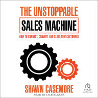 The Unstoppable Sales Machine: How to Connect, Convert, and Close New Customers