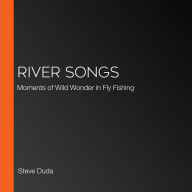 River Songs: Moments of Wild Wonder in Fly Fishing