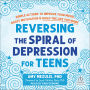 Reversing the Spiral of Depression for Teens: Simple Actions to Improve Your Mood, Boost Motivation, and Build the Life You Want