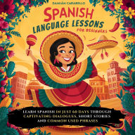 Spanish Language Lessons For Beginners: Learn How to Speak Mexican Spanish in 60 days While Sleeping or in Your Car. Master 101 Conversational Espanol with Vocabulary, Verbs, Slang, Common Phrases & Simple Short Stories - Easy Methods for Children, Adults