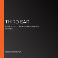 Third Ear: Reflections on the Art and Science of Listening