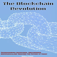 The Blockchain Revolution: Transforming Industries, Empowering Individuals, and Shaping the Future of Trust